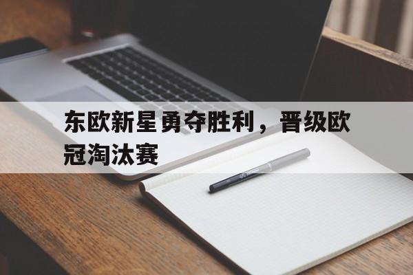 东欧新星勇夺胜利，晋级欧冠淘汰赛